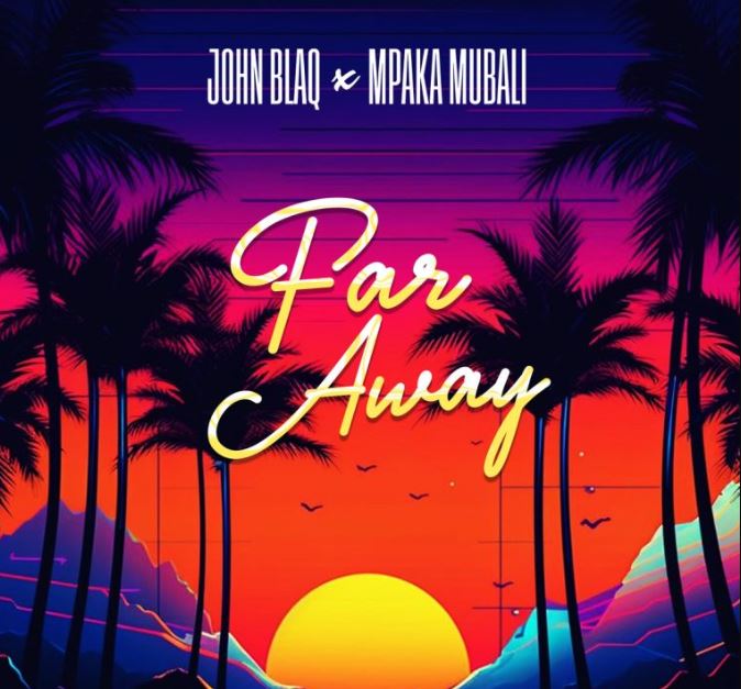 AUDIO | John Blaq Ft Mpaka Mubali – Far Away | Download Mp3